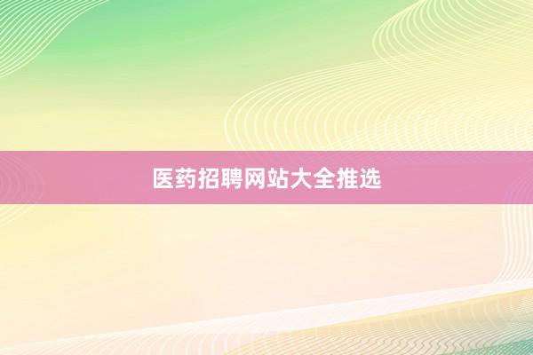 医药招聘网站大全推选